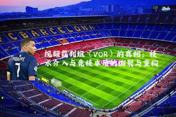 视频裁判组(VOR)的真相:技术介入与竞技本质的撕裂与重构