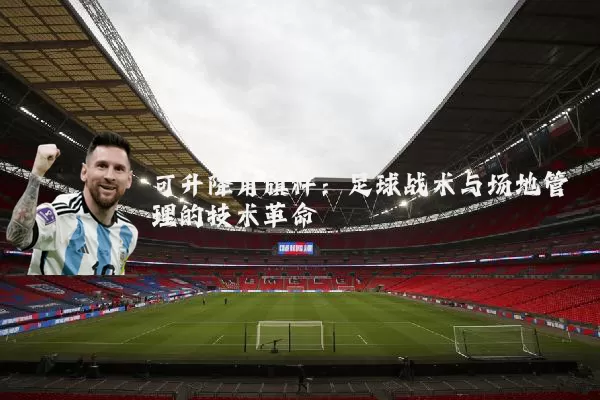 可升降角旗杆:足球战术与场地管理的技术革命