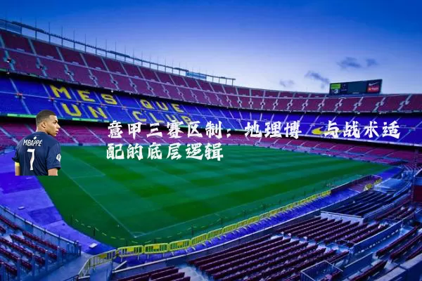 意甲三赛区制：地理博弈与战术适配的底层逻辑