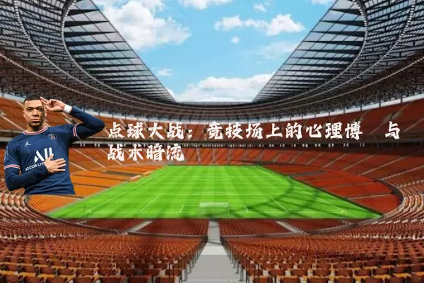 点球大战：竞技场上的心理博弈与战术暗流