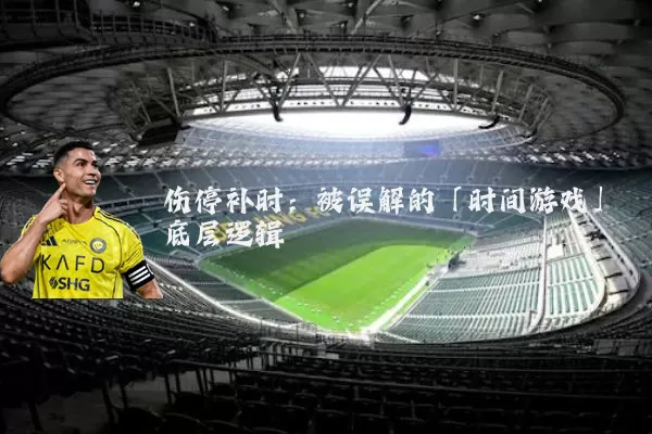 伤停补时:被误解的「时间游戏」底层逻辑