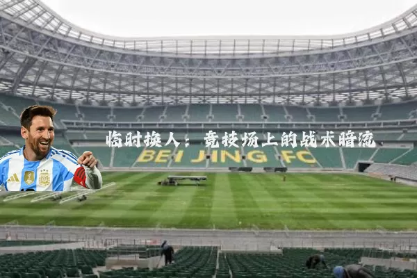 临时换人：竞技场上的战术暗流
