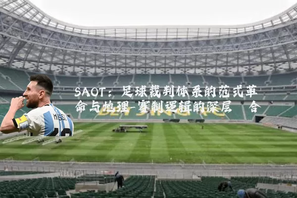 SAOT:足球裁判体系的范式革命与地理-赛制逻辑的深层耦合