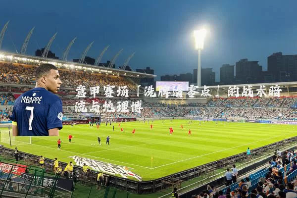 意甲赛场「洗牌清零点」的战术暗流与地理博弈