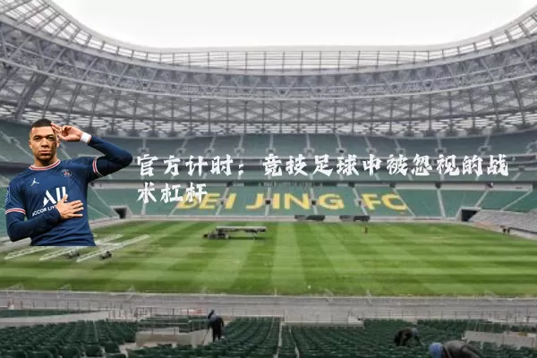 官方计时:竞技足球中被忽视的战术杠杆