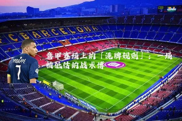 意甲赛场上的「洗牌规则」:一场被低估的战术博弈