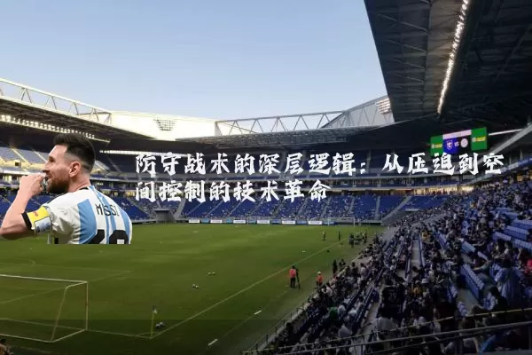 防守战术的深层逻辑:从压迫到空间控制的技术革命