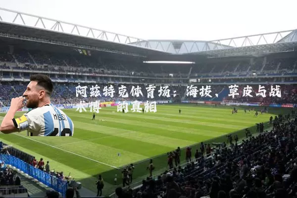 阿兹特克体育场:海拔、草皮与战术博弈的真相