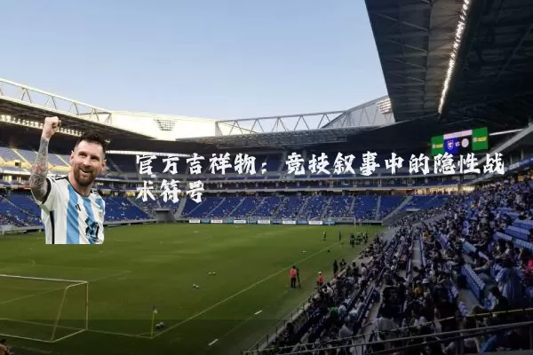 官方吉祥物:竞技叙事中的隐性战术符号
