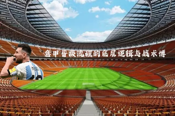 意甲晋级流程的底层逻辑与战术博弈