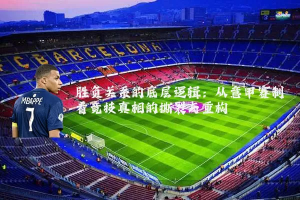 胜负关系的底层逻辑:从意甲赛制看竞技真相的撕裂与重构