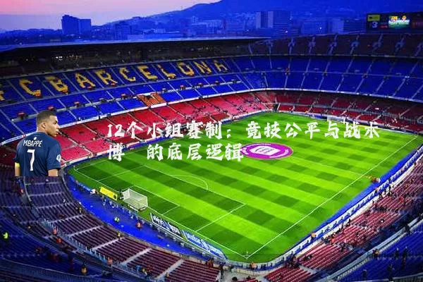 12个小组赛制:竞技公平与战术博弈的底层逻辑
