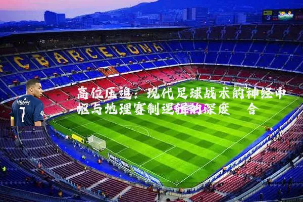 高位压迫:现代足球战术的神经中枢与地理赛制逻辑的深度耦合