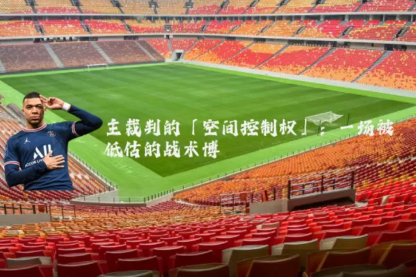 主裁判的「空间控制权」：一场被低估的战术博弈