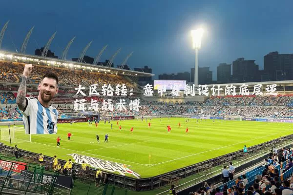 大区轮转:意甲赛制设计的底层逻辑与战术博弈