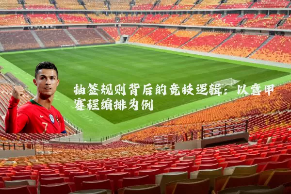 抽签规则背后的竞技逻辑:以意甲赛程编排为例