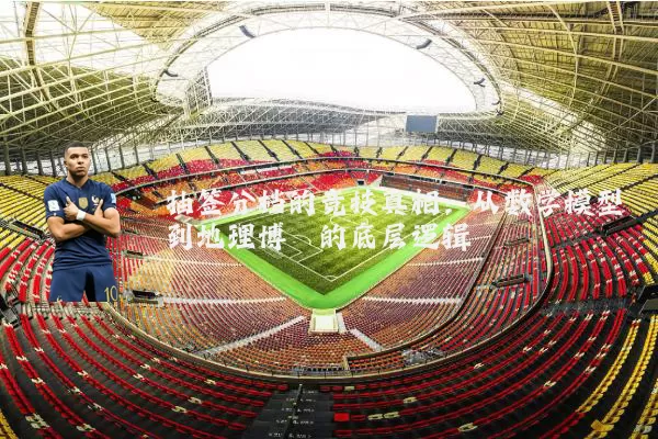 抽签分档的竞技真相:从数学模型到地理博弈的底层逻辑