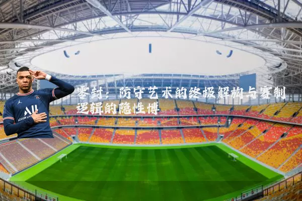 零封:防守艺术的终极解构与赛制逻辑的隐性博弈