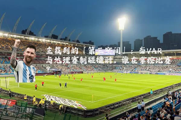 主裁判的「第三空间」：当VAR与地理赛制碰撞时，谁在掌控比赛？